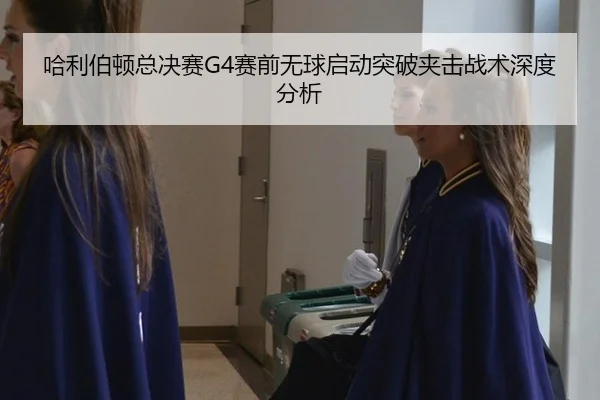 哈利伯顿总决赛G4赛前无球启动突破夹击战术深度分析 - leyu